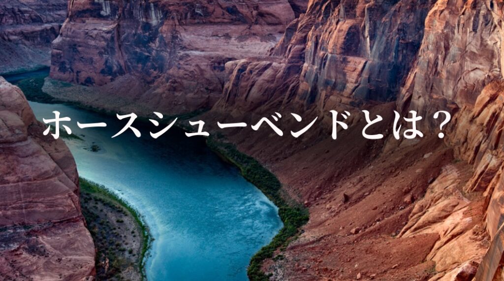 ホースシューベンドの名前の由来や子連れに人気の秘密どのような観光地なのか紹介します。