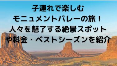 子連れで楽しむモニュメントバレーの旅！人々を魅了する絶景スポットや料金・ベストシーズンを紹介します。