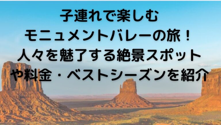 子連れで楽しむモニュメントバレーの旅！人々を魅了する絶景スポットや料金・ベストシーズンを紹介します。