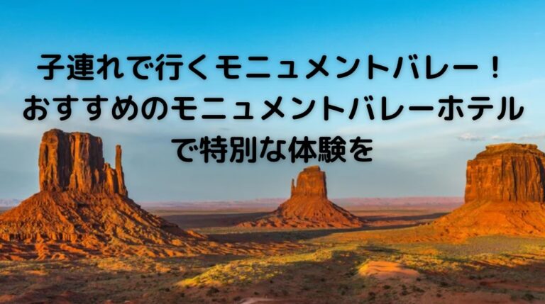子連れで行くモニュメントバレー！おすすめのモニュメントバレーホテルを紹介します。