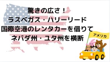 驚きの広さ！ラスベガス・ハリーリード国際空港のレンタカーを借りてネバダ州・ユタ州を横断。飛行機到着後からレンタカーのレンタル方法を写真付きで紹介します。