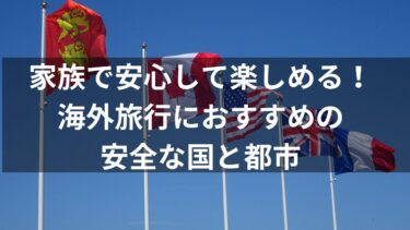 家族で安心して楽しめる！海外旅行におすすめの安全な国と都市