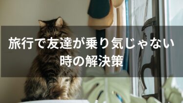 旅行で友達が乗り気じゃない時の解決策