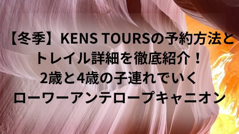 【冬季】KENS TOURSの予約方法とトレイル詳細を徹底紹介！2歳と4歳の子連れで行くローワーアンテロープキャニオン