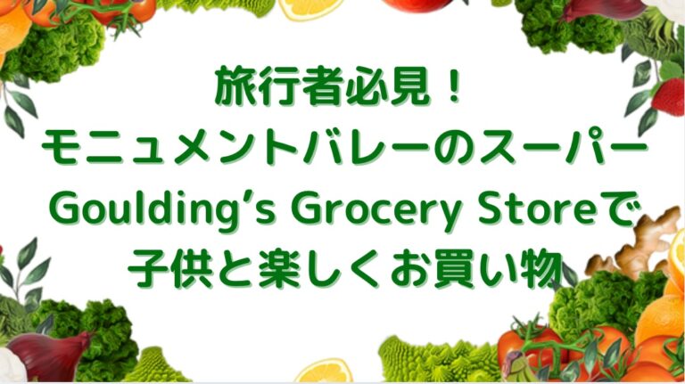 旅行者必見！モニュメントバレーのスーパーGouldings-Grocery-Storeで子供と楽しくお買い物
